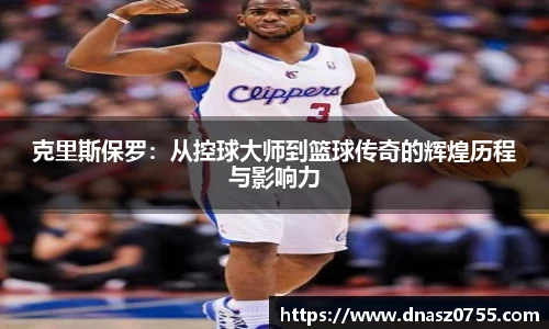 克里斯保罗:从控球大师到篮球传奇的辉煌历程与影响力
